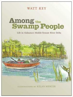 Among the Swamp People: Life in Alabama's Mobile-Tensaw River Delta by Watt Key