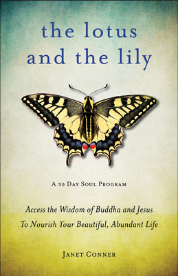 Lotus and the Lily: Access the Wisdom of Buddha and Jesus to Nourish Your Beautiful, Abundant Life by Janet Conner