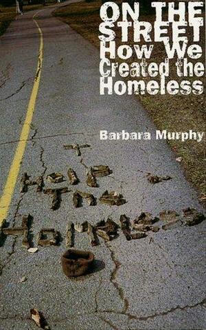 On the Street: How We Created the Homeless by Barbara Murphy