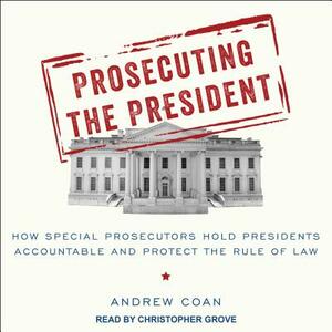 Prosecuting the President: How Special Prosecutors Hold Presidents Accountable and Protect the Rule of Law by Andrew Coan