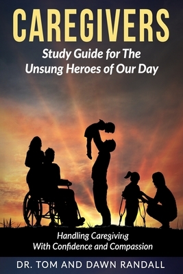 Caregivers: Study Guide for The Unsung Heroes of Our Day by Tom Randall, Dawn Randall