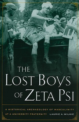 The Lost Boys of Zeta Psi: A Historical Archaeology of Masculinity at a University Fraternity by Laurie A. Wilkie