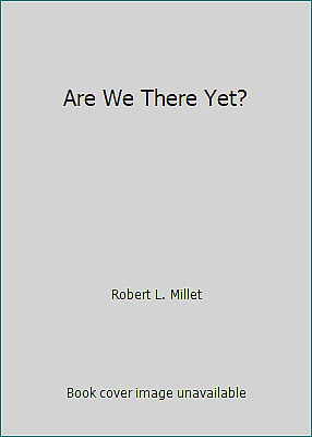 Are We There Yet? by Robert L. Millet