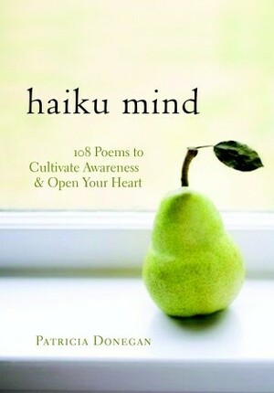 Haiku Mind: 108 Poems to Cultivate Awareness and Open Your Heart by Patricia Donegan