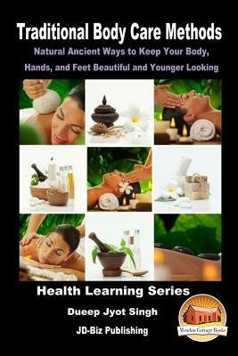 Traditional Body Care Methods - Natural Ancient Ways to Keep Your Body, Hands, and Feet Beautiful and Younger Looking by Dueep Jyot Singh, John Davidson