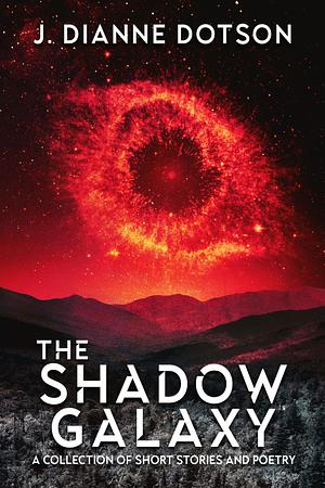The Shadow Galaxy: A Collection of Short Stories and Poetry by J. Dianne Dotson