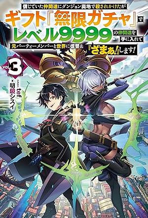 信じていた仲間達にダンジョン奥地で殺されかけたがギフト『無限ガチャ』でレベル9999の仲間達を手に入れて元パーティーメンバーと世界に復讐&『ざまぁ! 』します! 3 by 明鏡シスイ