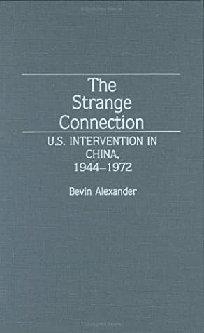 The Strange Connection: U.S. Intervention in China, 1944-1972 by Bevin Alexander
