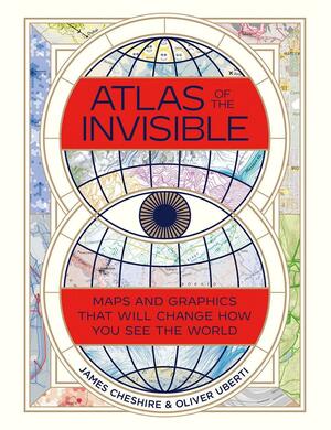 Atlas of the Invisible: Maps and Graphics That Will Change How You See the World by James Cheshire, Oliver Uberti