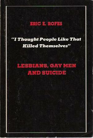 I Thought People Like That Killed Themselves: Lesbians, Gay Men, and Suicide by Eric Rofes