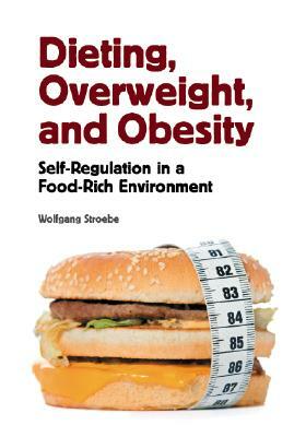 Dieting, Overweight, and Obesity: Self-Regulation in a Food-Rich Environment by Wolfgang Stroebe