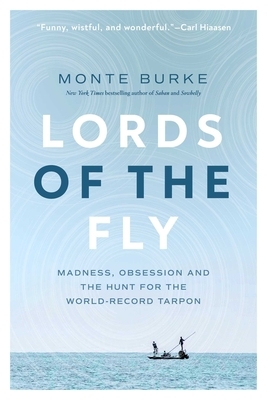 Lords of the Fly: Madness, Obsession, and the Hunt for the World Record Tarpon by Monte Burke