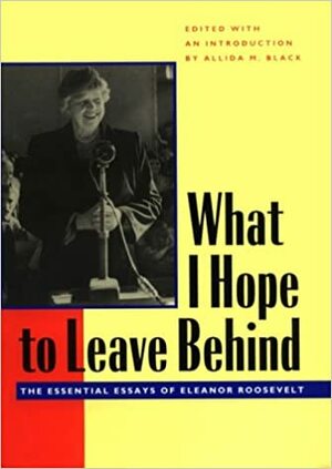 What I Hope to Leave Behind: The Essential Essays of Eleanor Roosevelt by Eleanor Roosevelt