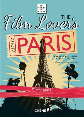 The Film Lovers Paris: 101 Legendary Addresses That Inspired Great Movies by Beatrice Billon, Barbara Boespflug