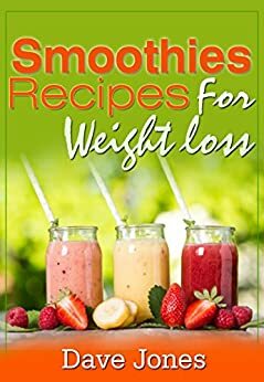 Smoothies Recipes For Weight Loss: Smoothie Recipe Book by Dave Jones