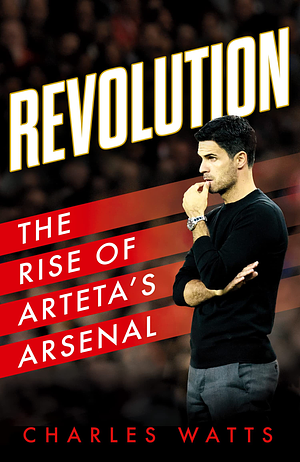 Revolution: The Rise of Arteta's Arsenal by Charles Watts