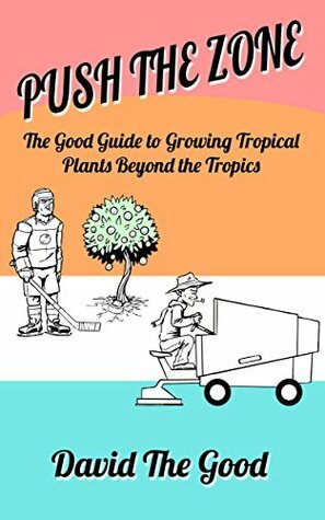 Push the Zone: The Good Guide to Growing Tropical Plants Beyond the Tropics (The Good Guide to Gardening Book 3) by David Francko, David The Good