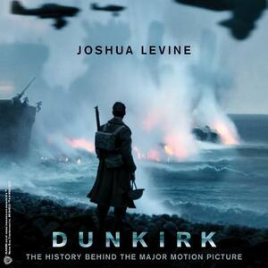 Dunkirk: The History Behind the Major Motion Picture by Joshua Levine