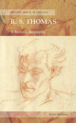 R.S. Thomas: A Stylistic Biography: Writing Wales in English by Daniel Westover