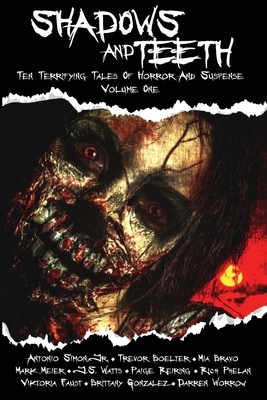 Shadows And Teeth: Ten Terrifying Tales Of Horror And Suspense, Volume 1 by Trevor Boelter, Antonio Simon, Mia Bravo