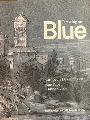 Drawing on Blue:: European Drawings on Blue Paper, 1400s–1700s by Edina Adam, Michelle Sullivan