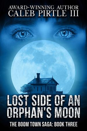 Lost Side of an Orphan's Moon: The Boom Town Saga, Book 3 by Caleb Pirtle III, Caleb Pirtle III