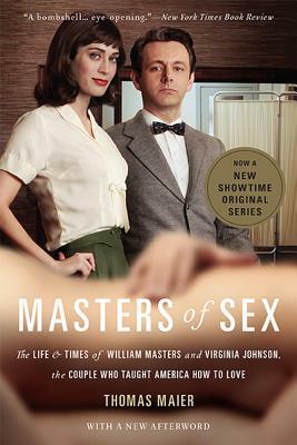 Masters of Sex: The Life and Times of William Masters and Virginia Johnson, the Couple Who Taught America How to Love by Thomas Maier