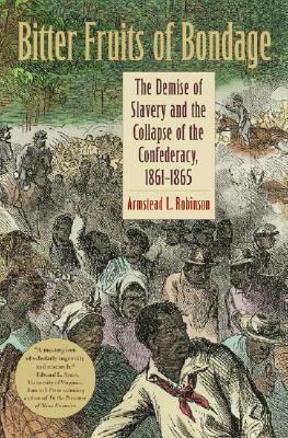 Bitter Fruits of Bondage: The Demise of Slavery and the Collapse of the Confederacy, 1861-1865 by Armstead L. Robinson, Joseph P. Reidy, Barbara J. Fields