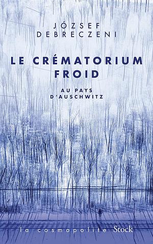 Le Crématorium Froid : Au Pays d'Auschwitz by József Debreczeni
