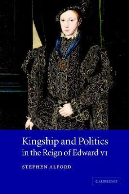 Kingship and Politics in the Reign of Edward VI by Stephen Alford