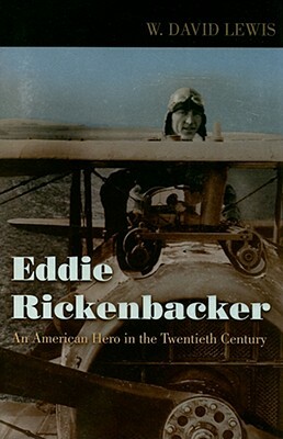 Eddie Rickenbacker: An American Hero in the Twentieth Century by W. David Lewis