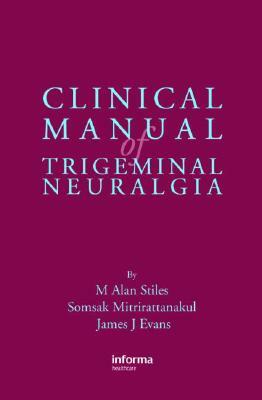 Clinical Manual of Trigeminal Neuralgia by Somsak Mitrirattanakul, James Evans, M. Alan Stiles