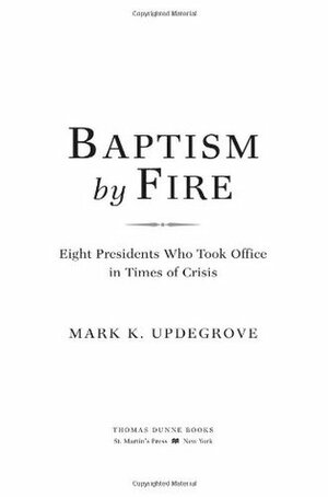 Baptism by Fire: Eight Presidents Who Took Office in Times of Crisis by Mark K. Updegrove