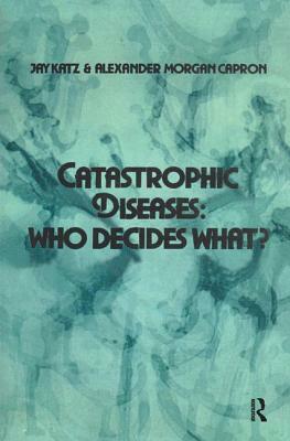 Catastrophic Diseases: Who Decides What? by Jay Katz, Alexander Morgan Capron