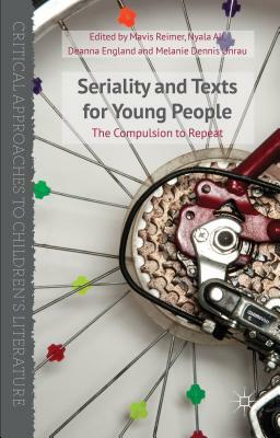 Seriality and Texts for Young People: The Compulsion to Repeat by Melanie Dennis Unrau, Nyala Ali, Mavis Reimer, Deanna England