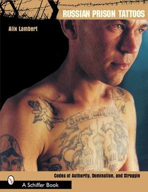 Russian Prison Tattoos: Codes of Authority, Domination, and Struggle by Alix Lambert