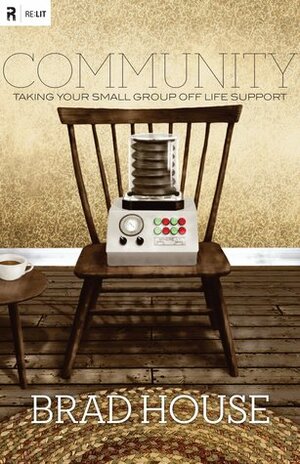 Community: Taking Your Small Group off Life Support (Re:Lit) by Brad House, Mark Driscoll