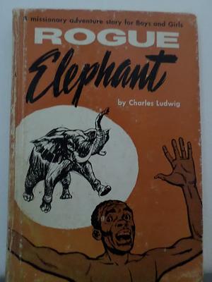 Rogue Elephant: A Missionary Adventure Story for Boys and Girls by Charles Ludwig