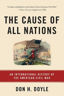 The Cause of All Nations: An International History of the American Civil War by Don H. Doyle