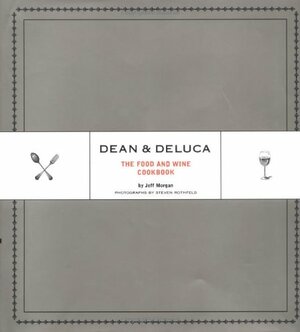 Dean & DeLuca: The Food and Wine Cookbook by Jeff Morgan, Leslie Rudd, Steven Rothfeld