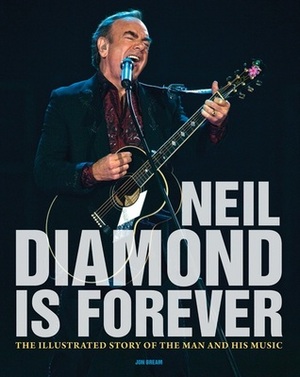 Neil Diamond Is Forever: The Illustrated Story of the Man and His Music by Jon Bream