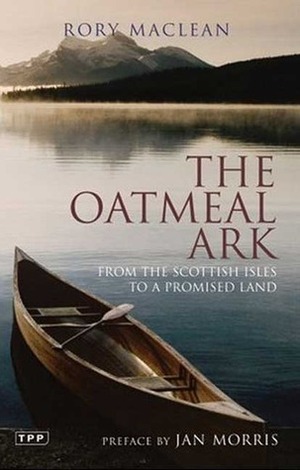 The Oatmeal Ark: From the Scottish Isles to a Promised Land by Rory MacLean