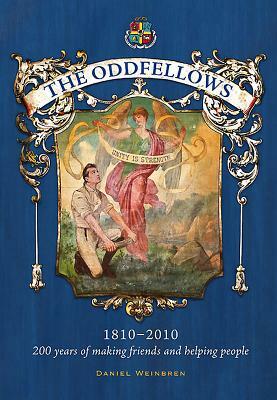 The Oddfellows, 1810-2010: 200 Years of Making Friends and Helping People by Daniel Weinbren