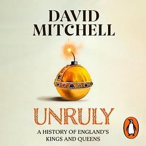 Unruly: A History of England's Kings and Queens by David Mitchell