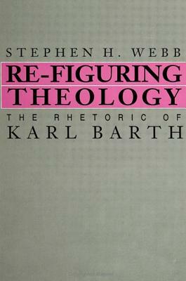 Re-Figuring Theology: The Rhetoric of Karl Barth by Stephen H. Webb