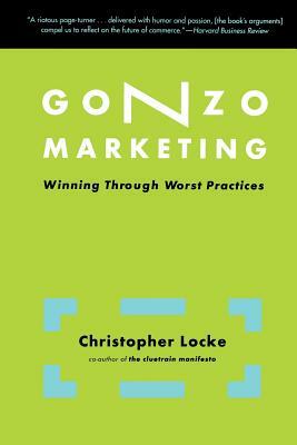 Gonzo Marketing: Winning Through Worst Practices by Christopher Locke