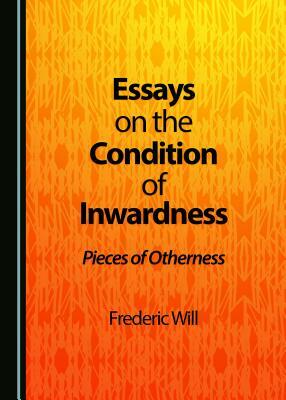 Essays on the Condition of Inwardness: Pieces of Otherness by Frederic Will