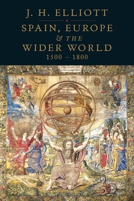 Spain, Europe and the Wider World 1500-1800 by J.H. Elliott