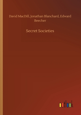 Secret Societies by Jonathan Blanchard, Edward Beecher, David Macdill