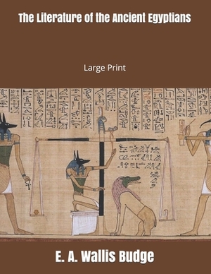 The Literature of the Ancient Egyptians: Large Print by E. a. Wallis Budge